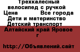 Трехкалесный велосипед с ручкой › Цена ­ 1 500 - Все города Дети и материнство » Детский транспорт   . Алтайский край,Яровое г.